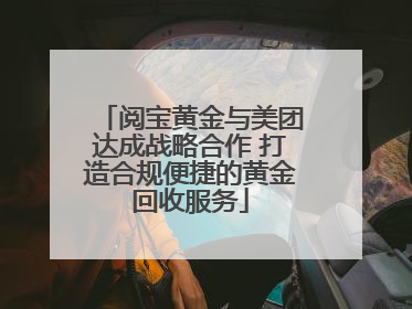 阅宝黄金与美团达成战略合作 打造合规便捷的黄金回收服务