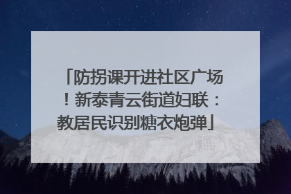 防拐课开进社区广场！新泰青云街道妇联：教居民识别糖衣炮弹
