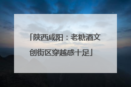 陕西咸阳：老糖酒文创街区穿越感十足