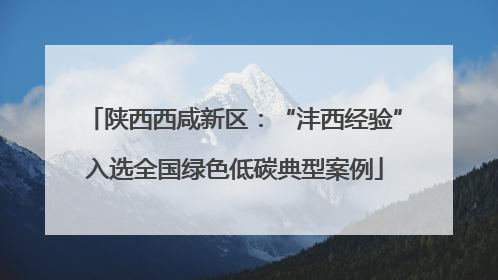 陕西西咸新区：“沣西经验”入选全国绿色低碳典型案例