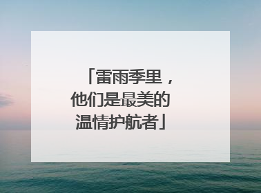 雷雨季里，他们是最美的温情护航者