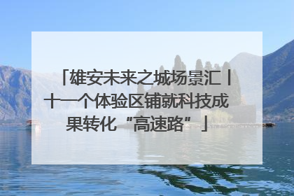 雄安未来之城场景汇丨十一个体验区铺就科技成果转化“高速路”