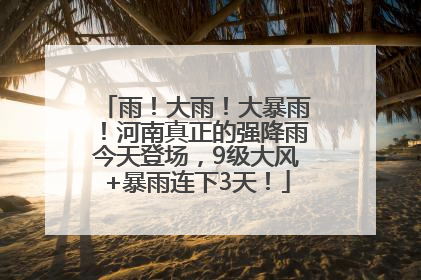 雨！大雨！大暴雨！河南真正的强降雨今天登场，9级大风+暴雨连下3天！