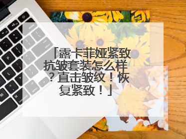 露卡菲娅紧致抗皱套装怎么样？直击皱纹！恢复紧致！