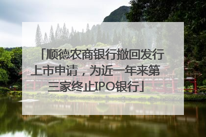 顺德农商银行撤回发行上市申请，为近一年来第三家终止IPO银行