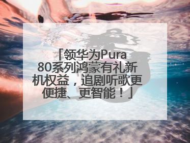 领华为Pura 80系列鸿蒙有礼新机权益，追剧听歌更便捷、更智能！