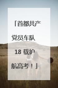 首都共产党员车队 18 载护航高考！
