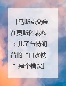 马斯克父亲在莫斯科表态：儿子与特朗普的“口水仗”是个错误