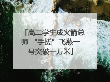 高二学生成火箭总师 “手搓”飞燕一号突破一万米