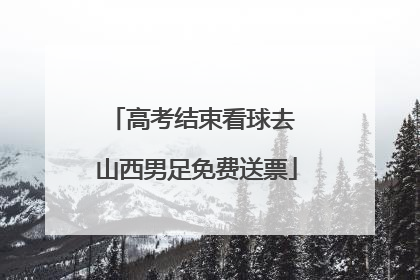 高考结束看球去 山西男足免费送票