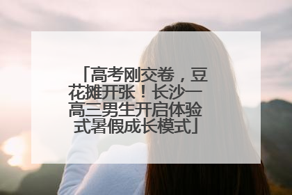 高考刚交卷，豆花摊开张！长沙一高三男生开启体验式暑假成长模式