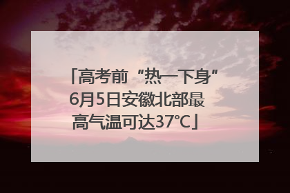 高考前“热一下身” 6月5日安徽北部最高气温可达37℃
