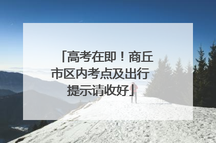高考在即！商丘市区内考点及出行提示请收好
