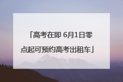 高考在即 6月1日零点起可预约高考出租车