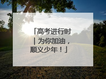 高考进行时｜为你加油，顺义少年！