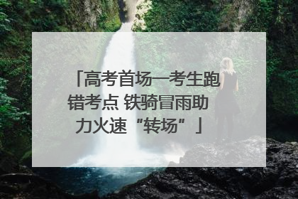 高考首场一考生跑错考点 铁骑冒雨助力火速“转场”