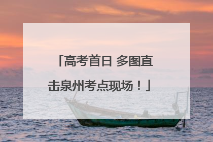 高考首日 多图直击泉州考点现场！