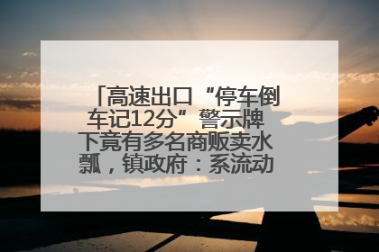 高速出口“停车倒车记12分”警示牌下竟有多名商贩卖水瓢，镇政府：系流动摊位，已多次劝离