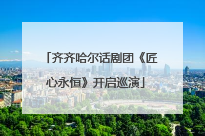 齐齐哈尔话剧团《匠心永恒》开启巡演