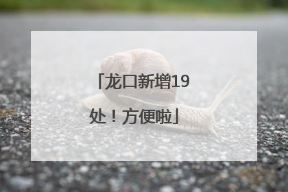 龙口新增19处！方便啦