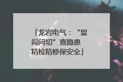 龙岩电气：“望闻问切”查隐患 精检精修保安全