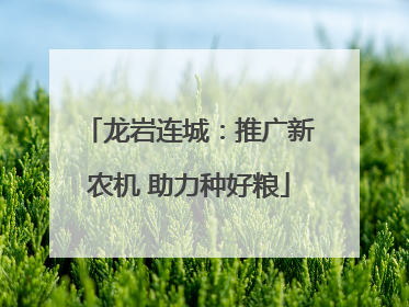 龙岩连城：推广新农机 助力种好粮