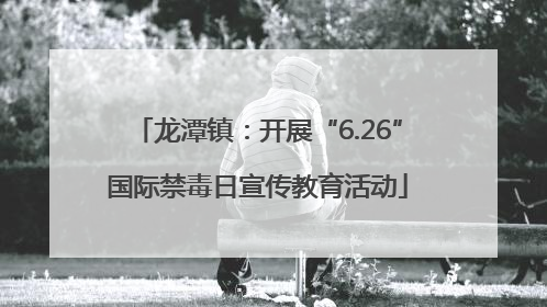 龙潭镇：开展“6.26”国际禁毒日宣传教育活动
