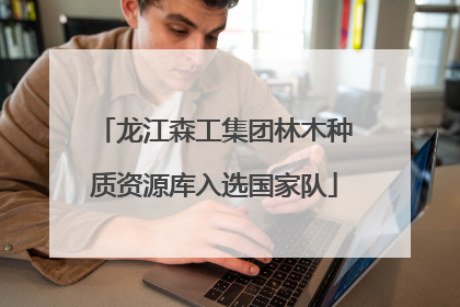 龙江森工集团林木种质资源库入选国家队