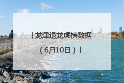 龙津退龙虎榜数据（6月10日）