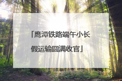 鹰潭铁路端午小长假运输圆满收官