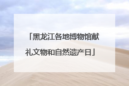 黑龙江各地博物馆献礼文物和自然遗产日