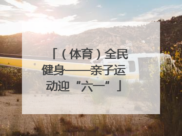 （体育）全民健身——亲子运动迎“六一”