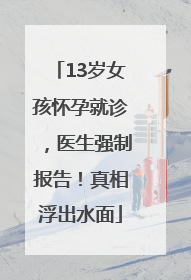 13岁女孩怀孕就诊，医生强制报告！真相浮出水面