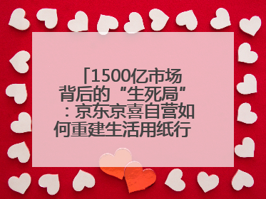 1500亿市场背后的“生死局”：京东京喜自营如何重建生活用纸行业信任？