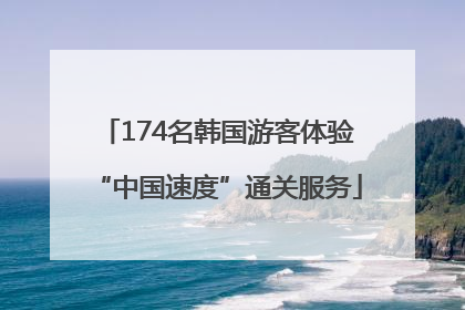 174名韩国游客体验“中国速度”通关服务