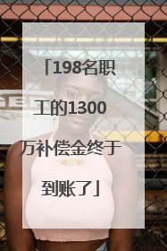 198名职工的1300万补偿金终于到账了