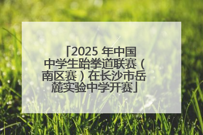 2025 年中国中学生跆拳道联赛（南区赛）在长沙市岳麓实验中学开赛
