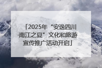 2025年“安逸四川·南江之夏”文化和旅游宣传推广活动开启