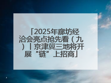 2025年廊坊经洽会亮点抢先看（九）丨京津冀三地将开展“链”上招商