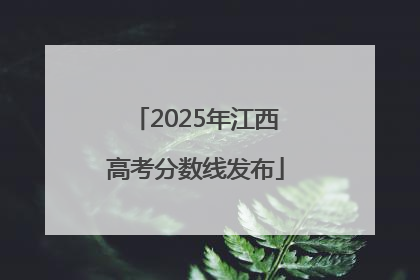 2025年江西高考分数线发布
