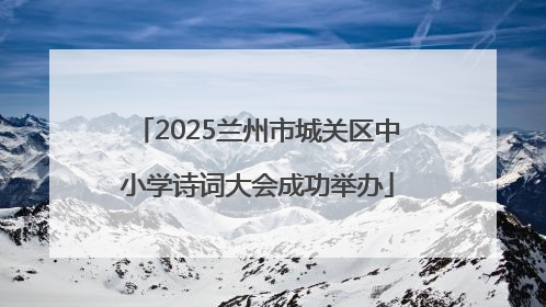 2025兰州市城关区中小学诗词大会成功举办