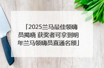 2025兰马最佳领嗨员揭晓 获奖者可拿到明年兰马领嗨员直通名额