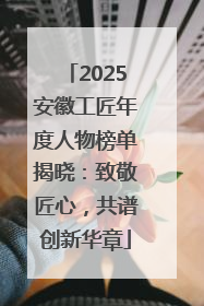 2025安徽工匠年度人物榜单揭晓：致敬匠心，共谱创新华章