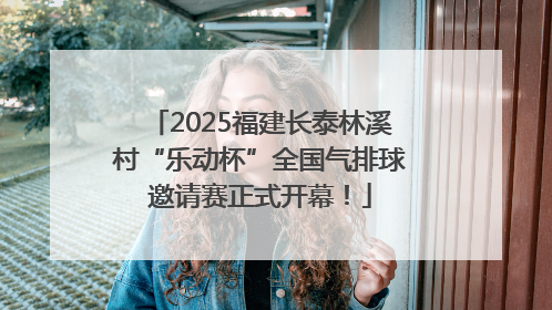 2025福建长泰林溪村“乐动杯”全国气排球邀请赛正式开幕！