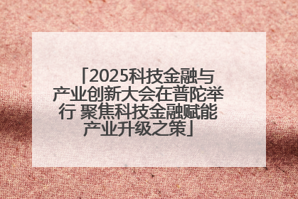 2025科技金融与产业创新大会在普陀举行 聚焦科技金融赋能产业升级之策