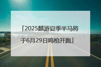 2025麟游夏季半马将于6月29日鸣枪开跑