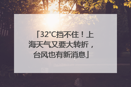 32℃挡不住！上海天气又要大转折，台风也有新消息