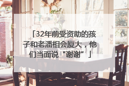 32年前受资助的孩子和老潘相会厦大，他们当面说“谢谢”