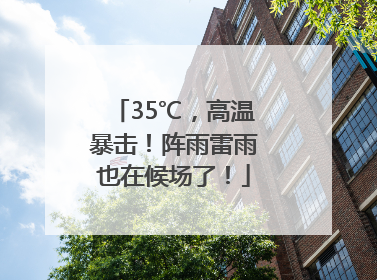 35℃，高温暴击！阵雨雷雨也在候场了！