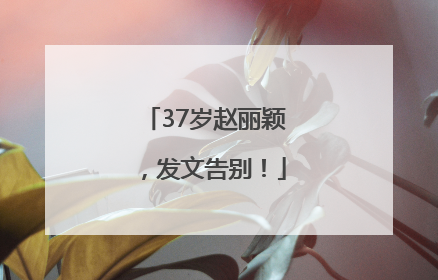 37岁赵丽颖，发文告别！